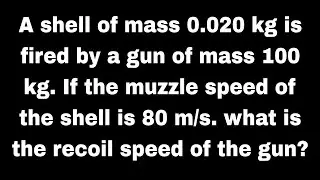 A shell of mass 0.020 kg is fired by a gun of mass 100 kg. If the muzzle speed of the shell is 80m/s