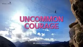 Uncommon Courage By Dr John Andrews I 31 Aug 2025