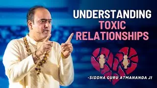 Understanding Toxic Relationships | Siddha Guru Atmananda Ji