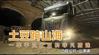 【凸峰運轉】搭乘滿載土豆的大卡車從北到南跨越兩千公裏，是什麽體驗？本期視頻，土豆跨山海，平凡，不平凡！- An unforgettable truck trip