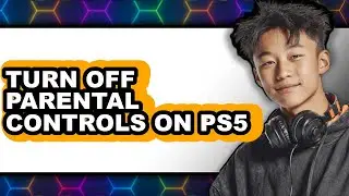 How to Turn Off Parental Controls on Ps5 - Step by Step