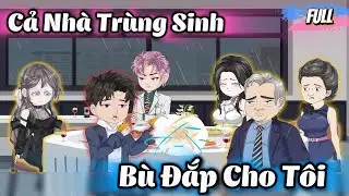 Cả Nhà Trùng Sinh Bù Đắp Cho Tôi - Full Bộ