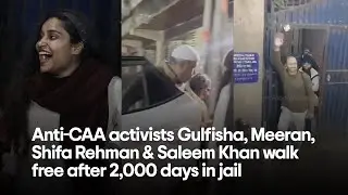 Anti-CAA activists Gulfisha, Meeran, Shifa Rehman & Saleem Khan walk free after 2,000 days in jail