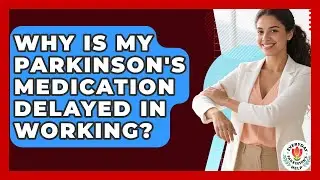 Why Is My Parkinson's Medication Delayed In Working? - Everyday Parkinsons Help