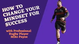 HOW TO CHANGE YOUR MINDSET FOR SUCCESS with Professional Rugby Player Mike Payne