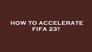 How to accelerate fifa 23?