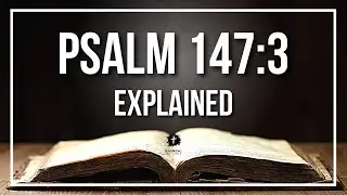 PSALM 147:3 Explained | PSALM 147:3 Meaning According to the Bible [KJV]