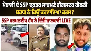 Mohali ਦੇ SSP ਦਫ਼ਤਰ ਸਾਹਮਣੇ Gangster Goldy Brar ਨੇ ਕਿਉਂ ਕਰਵਾਇਆ ਕਤ.ਲ? Gurwinder Singh Case Update