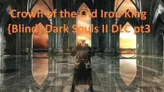 Crown of the Old Iron King {Blind} pt3 - Dark Souls II DLC