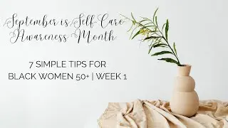 September is Self-Care Awareness Month: 7 Simple Tips for Black Women 50+ | Week 1  #selfcaremonth