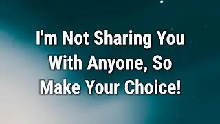 💌 I'm Not Sharing You With Anyone, So Make Your Choice..