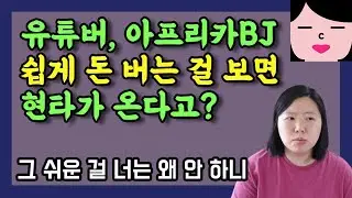 유튜버, 아프리카 BJ들 쉽게 돈 버는 걸 보면 현타가 온다고? 그러면 너도 해서 쉽게 돈 벌지 왜 징징거리고 가만히 있니? 한 달에 1000만원씩 번다며!