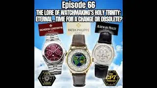 Ep #66: The Lore Of Watchmaking's Holy Trinity: Eternal, Time For A Change Or Obsolete?