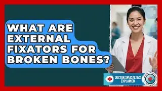 What Are External Fixators For Broken Bones? - Doctor Specialties Explained