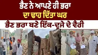 ਭੈਣ ਨੇ ਆਪਣੇ ਹੀ ਭਰਾ ਦਾ ਢਾਹ ਦਿੱਤਾ ਘਰ