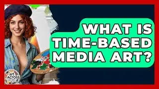 What Is Time-based Media Art? - Art Across Cultures