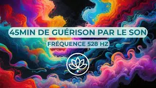 FRÉQUENCE 528 HZ : La Vibration de l'Amour | 45min de Guérison par le Son
