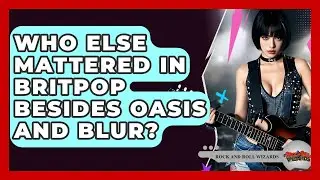 Who Else Mattered In Britpop Besides Oasis And Blur? - Rock and Roll Wizards