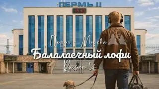 Пермь — Москва: Поездное (Балалаечного) лофи 🚆 | Традиции × Lo-Fi | Спокойная фоновая музыка