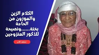 الكلام الزين والموزون من الحاجة بختة......ونصيحة للذكور المتزوجين