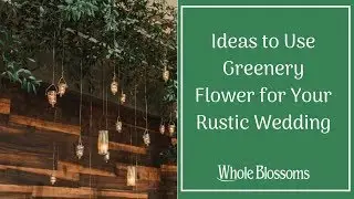 Get the Best Ideas to Use Greenery Flower for Your Rustic Wedding
