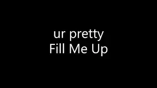 ur pretty - Fill Me Up (Lyrics)
