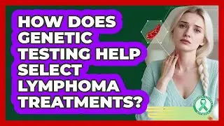 How Does Genetic Testing Help Select Lymphoma Treatments? - Lymphoma Support Network
