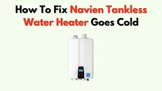 How To Fix Navien Tankless Water Heater Goes Cold &ndash; Flame & Flow Sensor Solutions