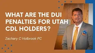 What Are The DUI Penalties For Utah CDL Holders? Zachary C Holbrook PC