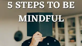 5 Realistic Steps To Be More Mindful | In Your Everyday Life