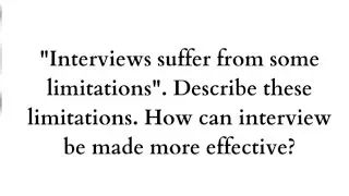 Interviews suffer from some limitations.Describe these limitation.How interview made more effective