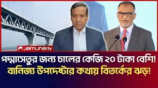 পদ্মাসেতুর জন্য চালের কেজি ২০ টাকা বেশি! বানিজ্য উপদেষ্টা শেখ বশিরের কথায় বিতর্কের ঝড়! Golam Maula 