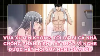Vừa Xuyên Không, Tôi Đã Bị Cả Nhà Chồng Phản Diện Bắt Thóp Vì Nghe Được Hết Mọi Suy Nghĩ Của Tôi