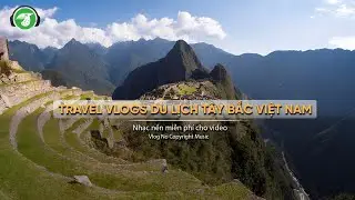 Travel Vlogs Du Lịch T&acirc;y Bắc Việt Nam (P28) - AudioBay (Nhạc kh&ocirc;ng bản quyền - Copyright Free Music)