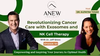 Revolutionizing Cancer Care with Exosomes and NK Cell Therapy | Dr. Jeff Gross | ANEW Ep 101