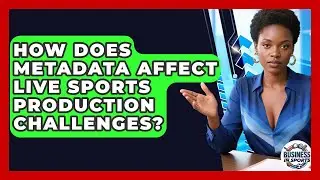How Does Metadata Affect Live Sports Production Challenges? - Business In Sports