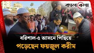 বরিশাল-৫ আসনে পিছিয়ে পড়েছেন ফয়জুল করীম | Faizul Karim | Kalbela