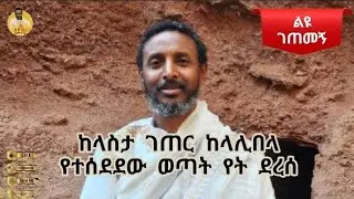 ልዩ ገጠመኝ ።፦ ከላስታ ገጠር ከላሊበላ የተሰደደው ወጣት የት ደረሰ