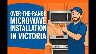 Over-the-Range Microwave Installation in Victoria | Old Removal + New Install