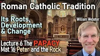 Roman Catholic Tradition: William Webster - Lecture 6 - The Papacy - Matthew 16 - Peter and the Rock
