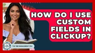How Do I Use Custom Fields In ClickUp? - The Time Management Pro