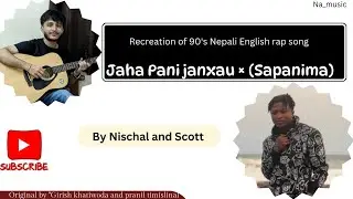 'Jaha Pani janxau' &times; 'Sapanima' || By Nischal and Scott || Remixing old Nepalisong (13th recreation)