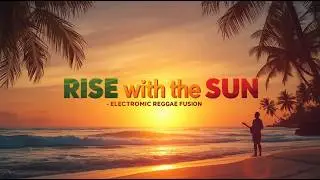 🎵Rise with the Sun ☀️ &ndash; Electronic Reggae Fusion Journey