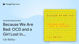 Because We Are Bad: OCD and a Girl Lost in… by Lily Bailey · Audiobook preview