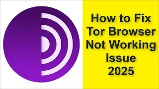 How to Fix Tor Browser App Not Working Problem 2025