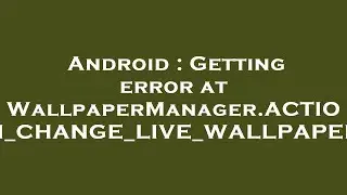 Android : Getting error at WallpaperManager.ACTION_CHANGE_LIVE_WALLPAPER