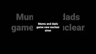 mums and dads game new nuclear siren