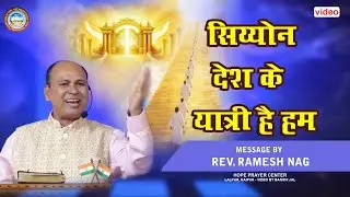 सिय्योन देश के  यात्री है हम/MESSAGE BY REV. RAMESH NAG/HOPE PRAYER CENTER, ERAIPUR, CHHATTISGARH