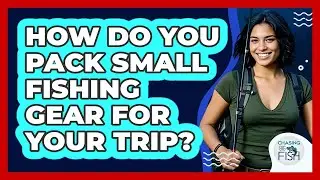 How Do You Pack Small Fishing Gear For Your Trip? - Chasing Big Fish