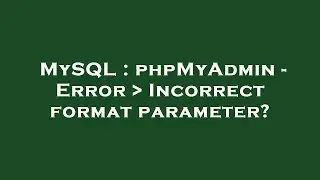 MySQL : phpMyAdmin - Error   Incorrect format parameter?